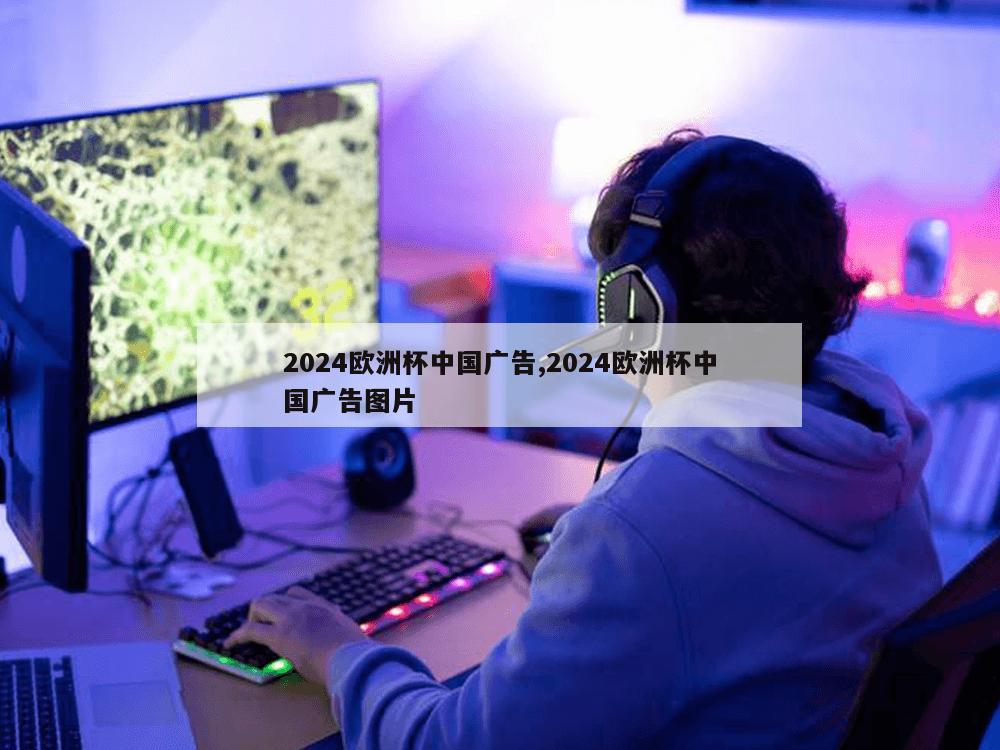 2024欧洲杯中国广告,2024欧洲杯中国广告图片