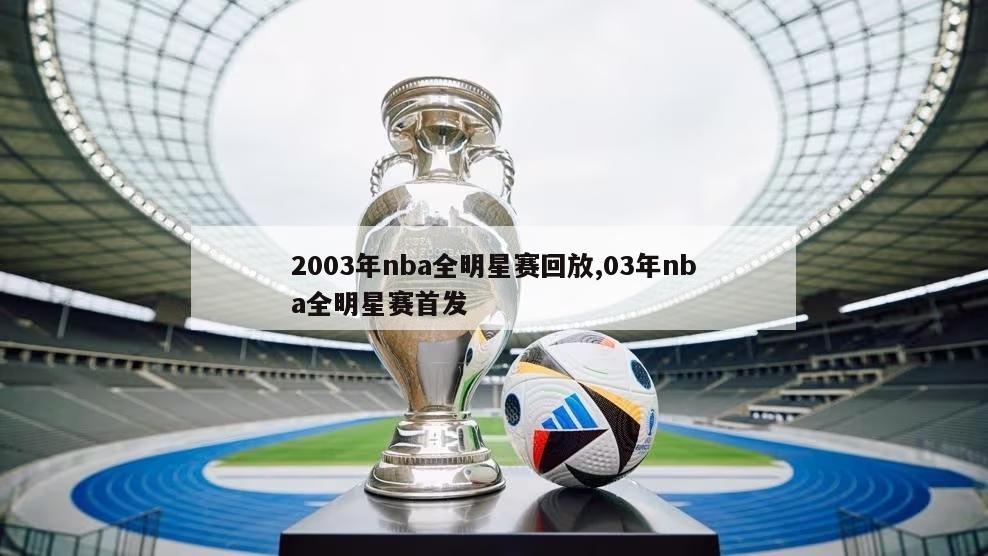 2003年nba全明星赛回放,03年nba全明星赛首发