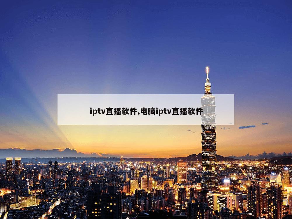 iptv直播软件,电脑iptv直播软件