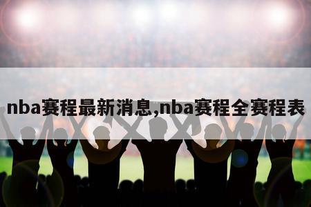 nba赛程最新消息,nba赛程全赛程表