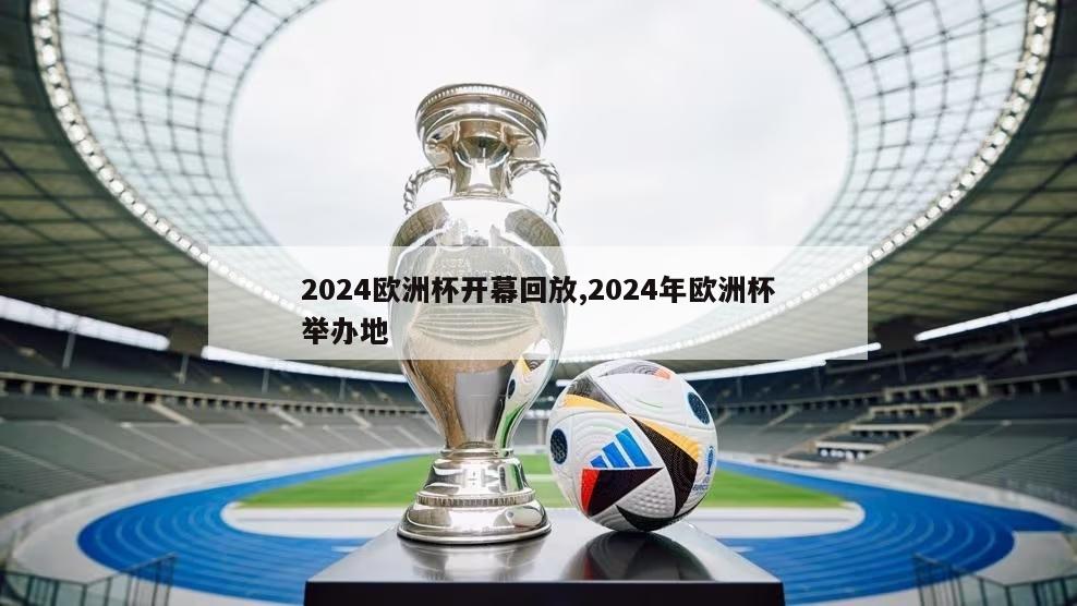 2024欧洲杯开幕回放,2024年欧洲杯举办地