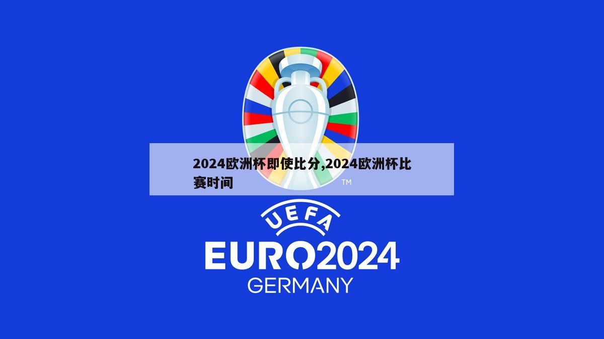 2024欧洲杯即使比分,2024欧洲杯比赛时间