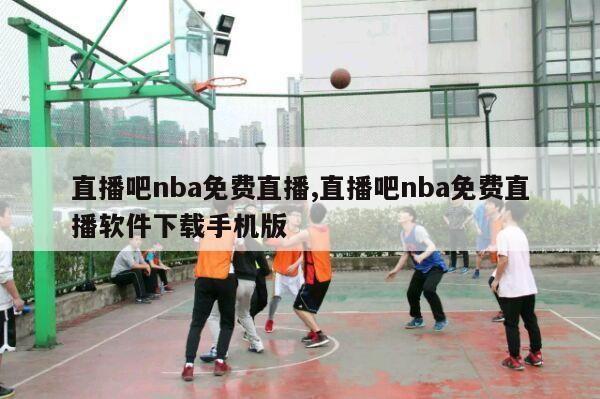 直播吧nba免费直播,直播吧nba免费直播软件下载手机版