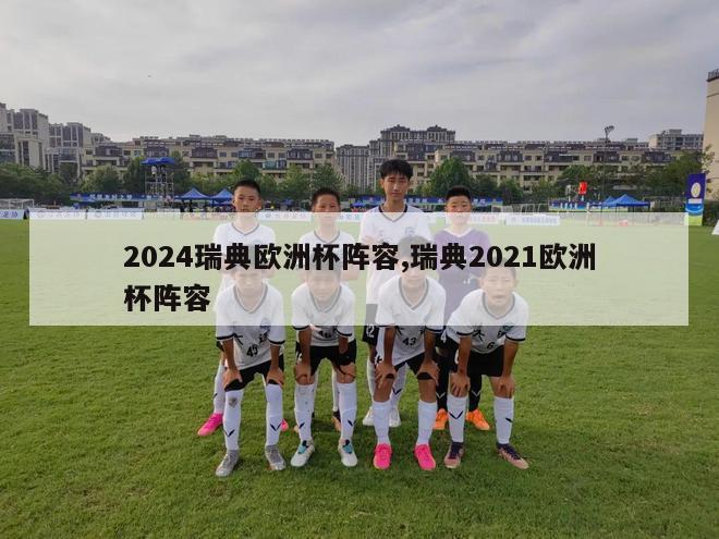 2024瑞典欧洲杯阵容,瑞典2021欧洲杯阵容