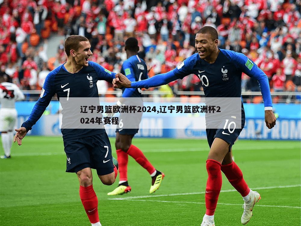 辽宁男篮欧洲杯2024,辽宁男篮欧洲杯2024年赛程