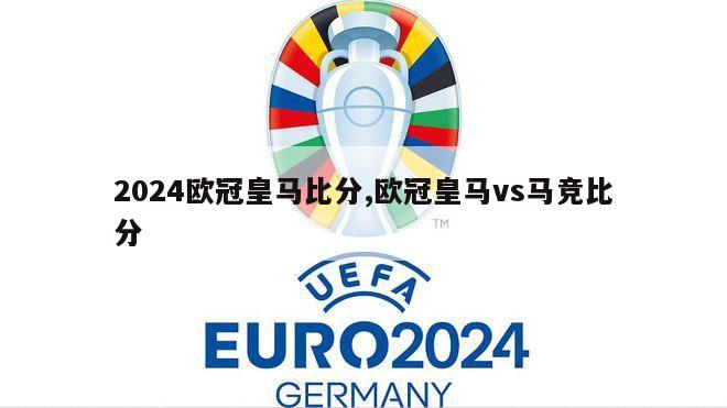 2024欧冠皇马比分,欧冠皇马vs马竞比分