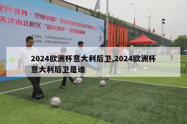 2024欧洲杯意大利后卫,2024欧洲杯意大利后卫是谁