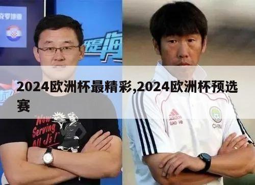 2024欧洲杯最精彩,2024欧洲杯预选赛