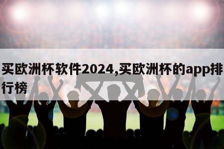 买欧洲杯软件2024,买欧洲杯的app排行榜