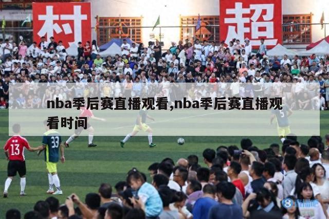 nba季后赛直播观看,nba季后赛直播观看时间