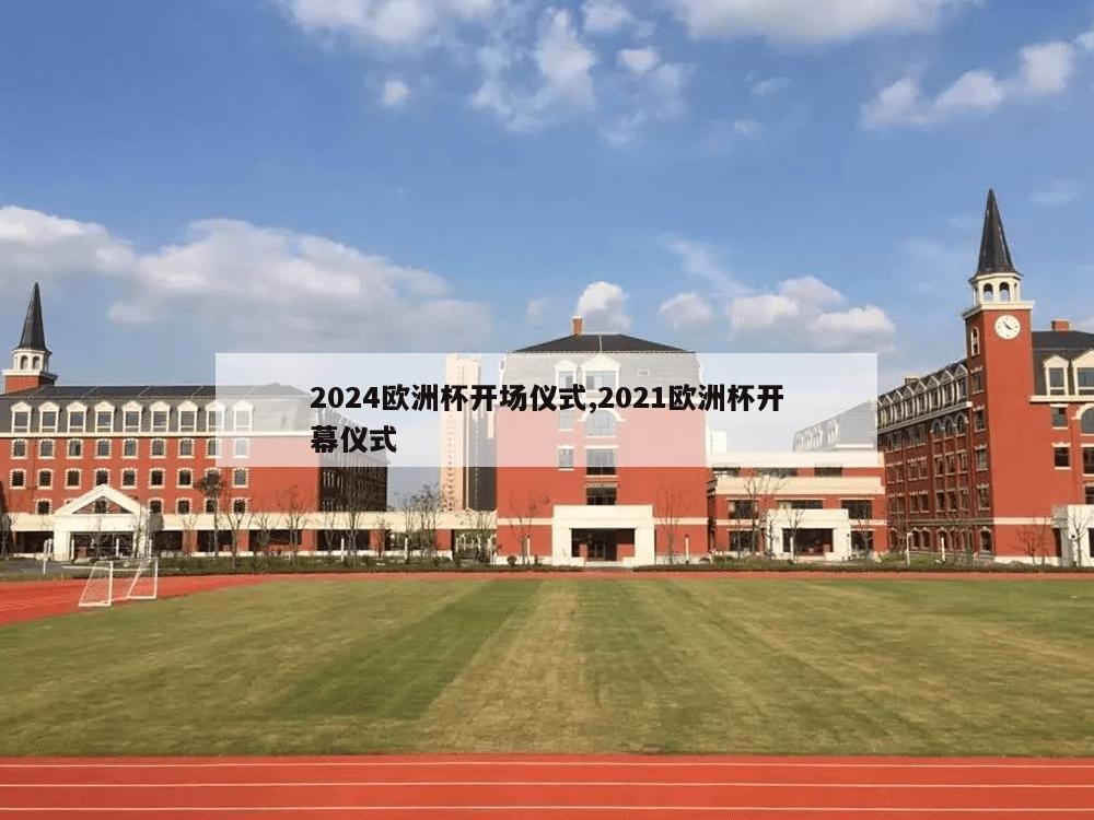 2024欧洲杯开场仪式,2021欧洲杯开幕仪式