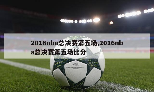 2016nba总决赛第五场,2016nba总决赛第五场比分