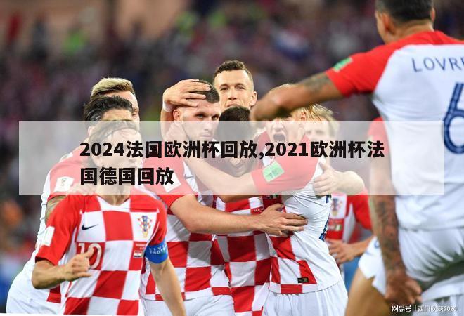 2024法国欧洲杯回放,2021欧洲杯法国德国回放