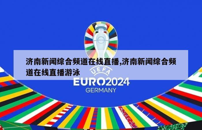 济南新闻综合频道在线直播,济南新闻综合频道在线直播游泳