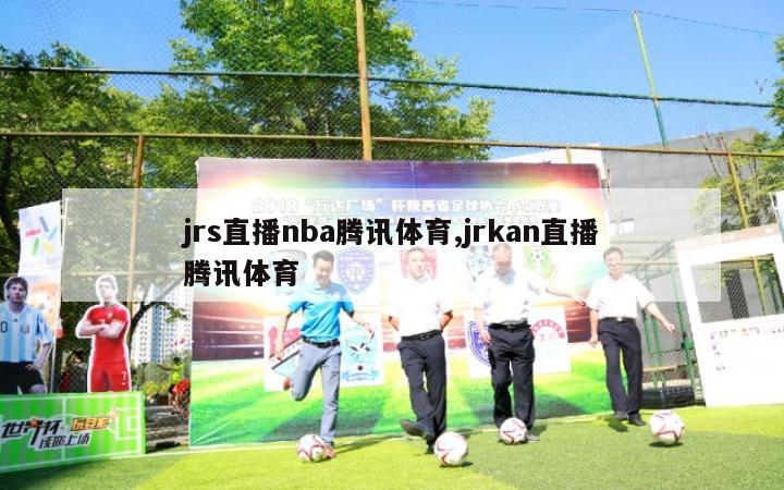 jrs直播nba腾讯体育,jrkan直播腾讯体育