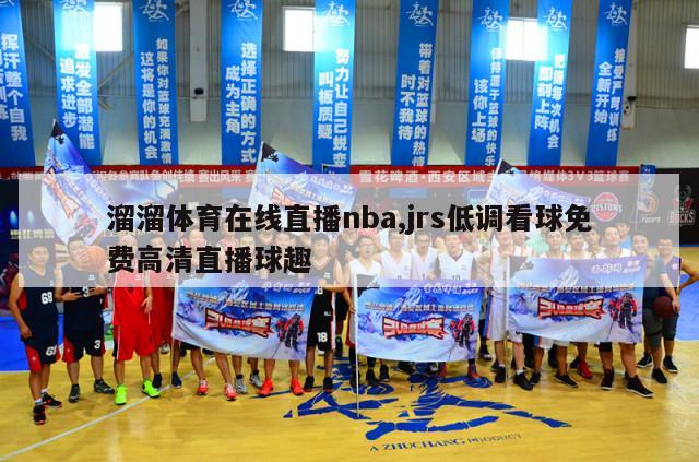 溜溜体育在线直播nba,jrs低调看球免费高清直播球趣