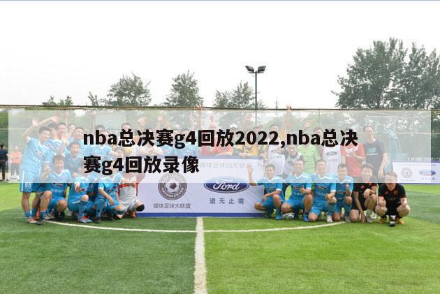 nba总决赛g4回放2022,nba总决赛g4回放录像