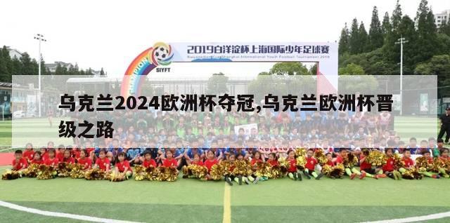 乌克兰2024欧洲杯夺冠,乌克兰欧洲杯晋级之路