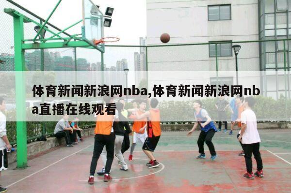 体育新闻新浪网nba,体育新闻新浪网nba直播在线观看