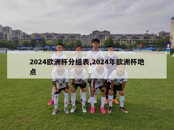 2024欧洲杯分组表,2024年欧洲杯地点