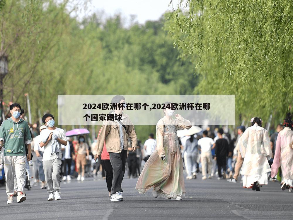 2024欧洲杯在哪个,2024欧洲杯在哪个国家踢球