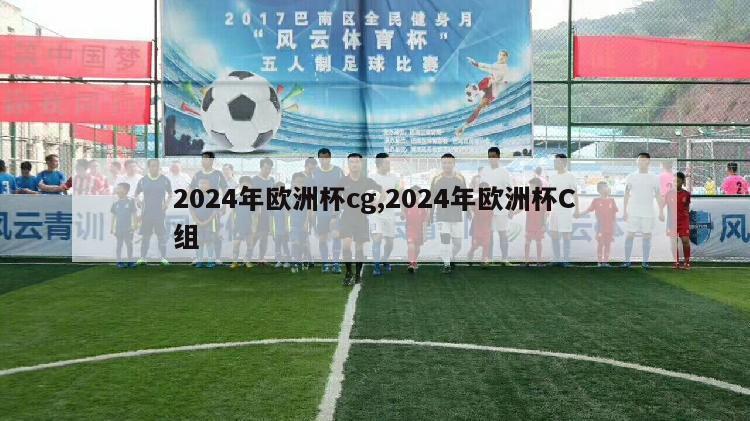 2024年欧洲杯cg,2024年欧洲杯C组