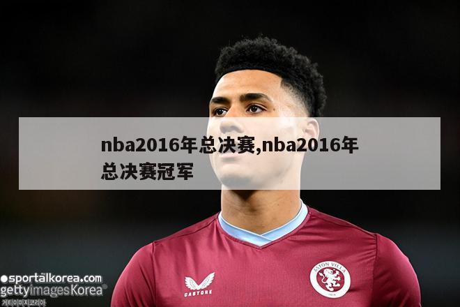 nba2016年总决赛,nba2016年总决赛冠军