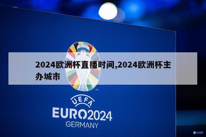 2024欧洲杯直播时间,2024欧洲杯主办城市