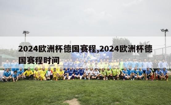 2024欧洲杯德国赛程,2024欧洲杯德国赛程时间