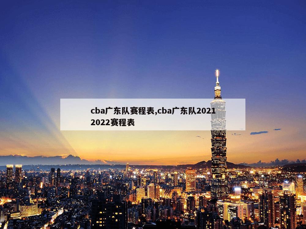 cba广东队赛程表,cba广东队20212022赛程表