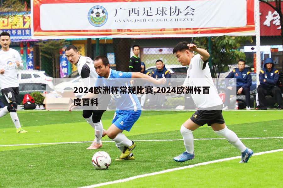 2024欧洲杯常规比赛,2024欧洲杯百度百科