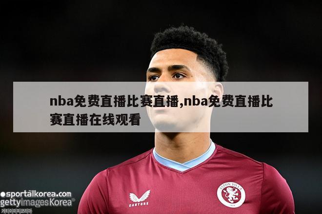 nba免费直播比赛直播,nba免费直播比赛直播在线观看