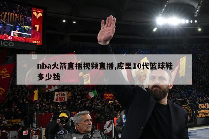 nba火箭直播视频直播,库里10代篮球鞋多少钱