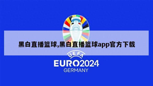 黑白直播篮球,黑白直播篮球app官方下载