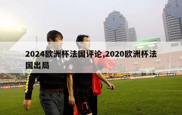 2024欧洲杯法国评论,2020欧洲杯法国出局