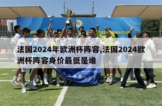 法国2024年欧洲杯阵容,法国2024欧洲杯阵容身价最低是谁