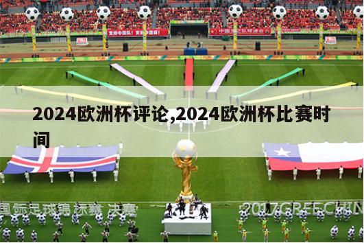 2024欧洲杯评论,2024欧洲杯比赛时间