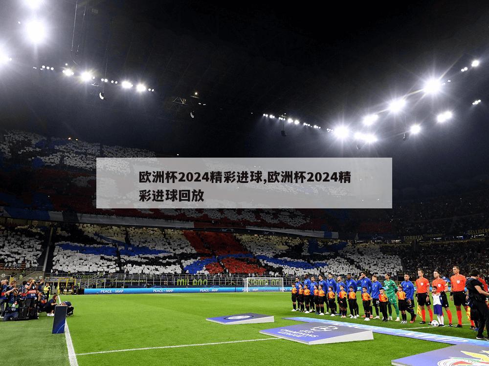 欧洲杯2024精彩进球,欧洲杯2024精彩进球回放