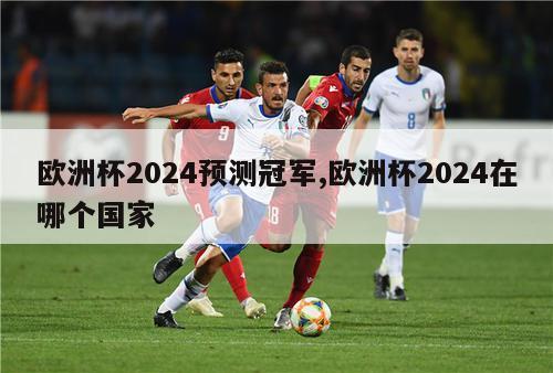 欧洲杯2024预测冠军,欧洲杯2024在哪个国家