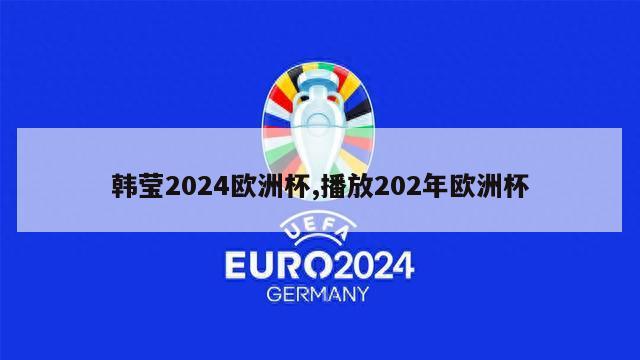 韩莹2024欧洲杯,播放202年欧洲杯