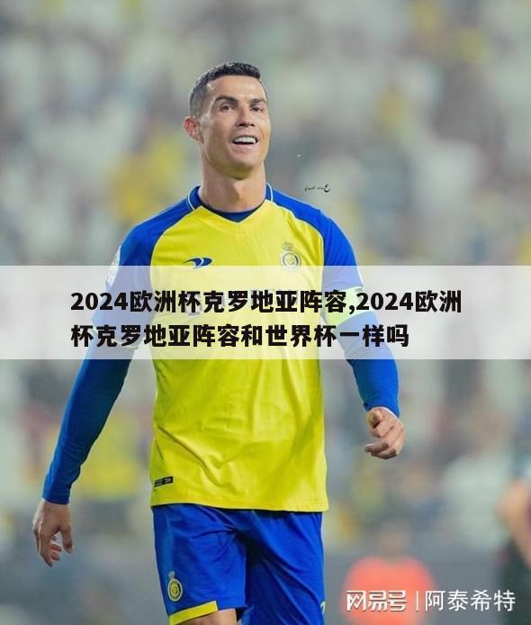 2024欧洲杯克罗地亚阵容,2024欧洲杯克罗地亚阵容和世界杯一样吗