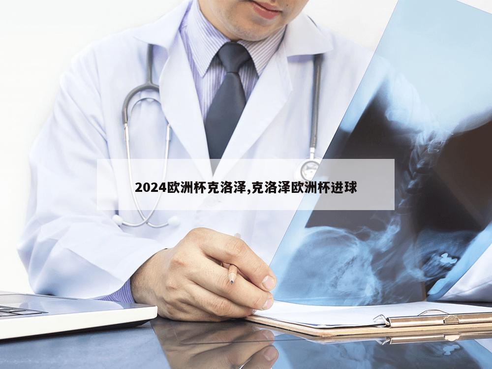 2024欧洲杯克洛泽,克洛泽欧洲杯进球