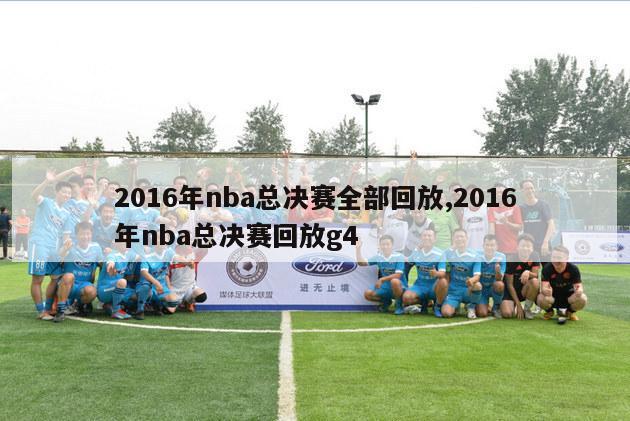 2016年nba总决赛全部回放,2016年nba总决赛回放g4