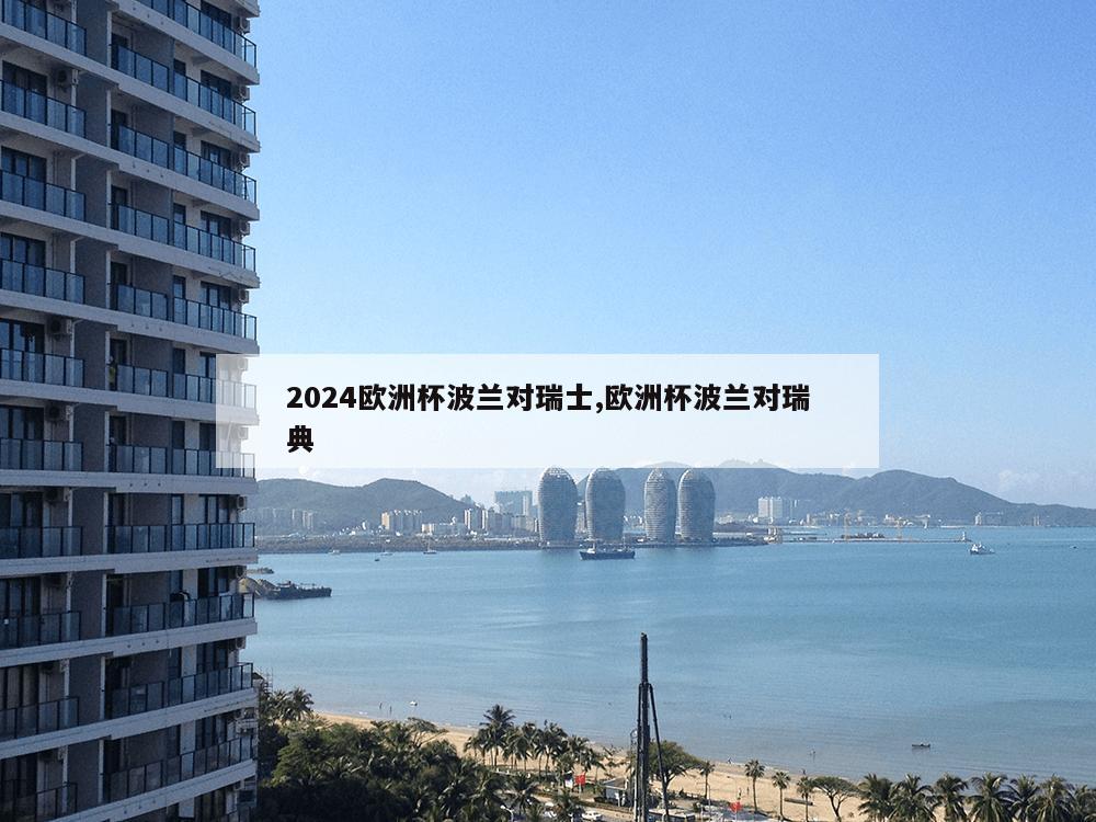 2024欧洲杯波兰对瑞士,欧洲杯波兰对瑞典