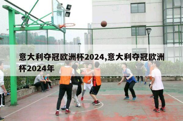 意大利夺冠欧洲杯2024,意大利夺冠欧洲杯2024年