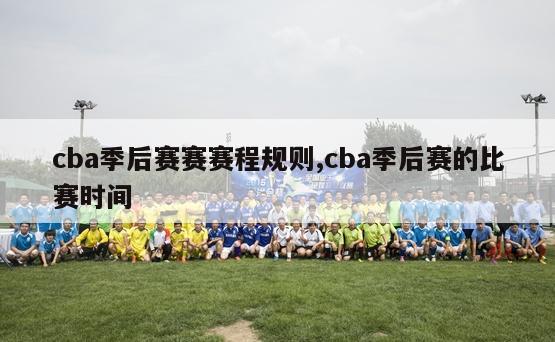 cba季后赛赛赛程规则,cba季后赛的比赛时间