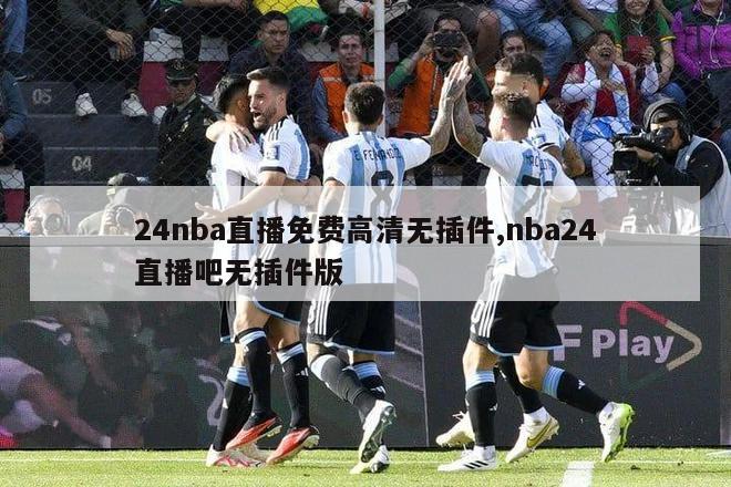 24nba直播免费高清无插件,nba24直播吧无插件版