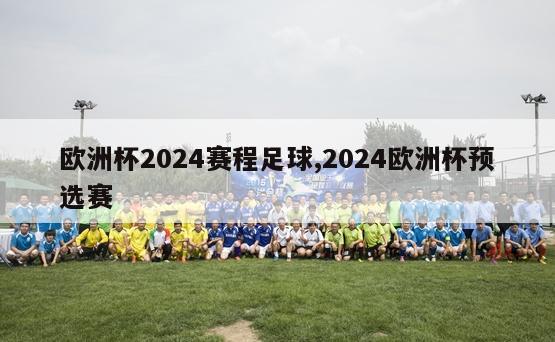 欧洲杯2024赛程足球,2024欧洲杯预选赛