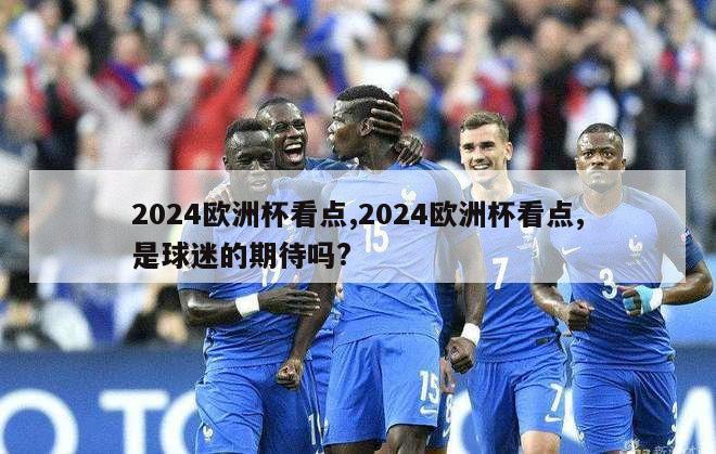 2024欧洲杯看点,2024欧洲杯看点,是球迷的期待吗?