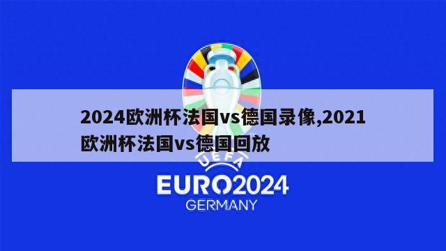 2024欧洲杯法国vs德国录像,2021欧洲杯法国vs德国回放